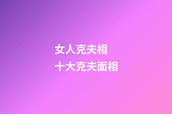 女人克夫相 十大克夫面相